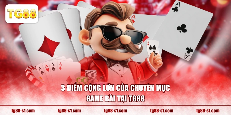 3 điểm cộng lớn của chuyên mục Game Bài tại TG88