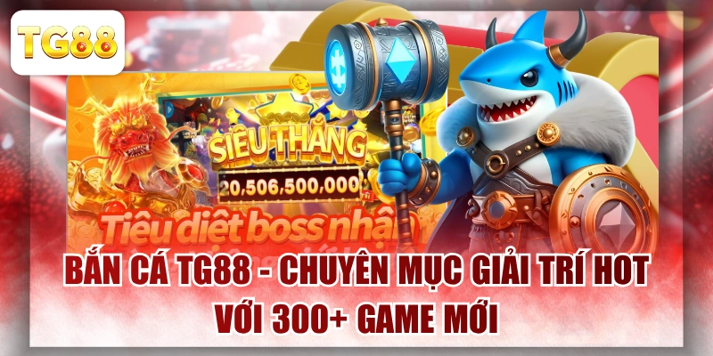Bắn Cá TG88 - Chuyên Mục Giải Trí Hot Với 300+ Game Mới