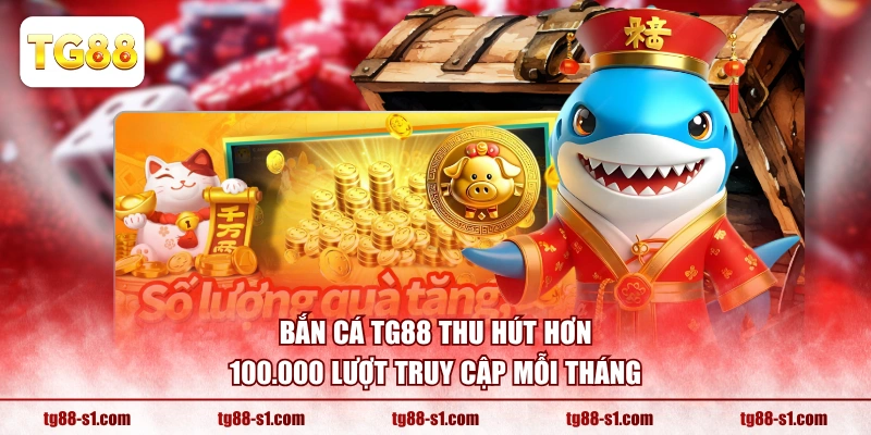 Bắn Cá TG88 thu hút hơn 100.000 lượt truy cập mỗi tháng