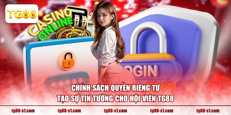 Chính sách quyền riêng tư tạo sự tin tưởng cho hội viên TG88