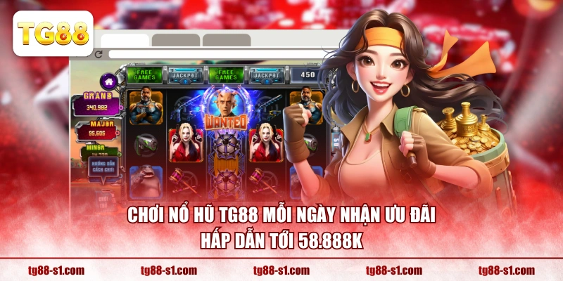 Chơi Nổ Hũ TG88 mỗi ngày nhận ưu đãi hấp dẫn tới 58.888K