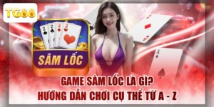 Game Sâm Lốc Là Gì? Hướng Dẫn Chơi Cụ Thể Từ A - Z