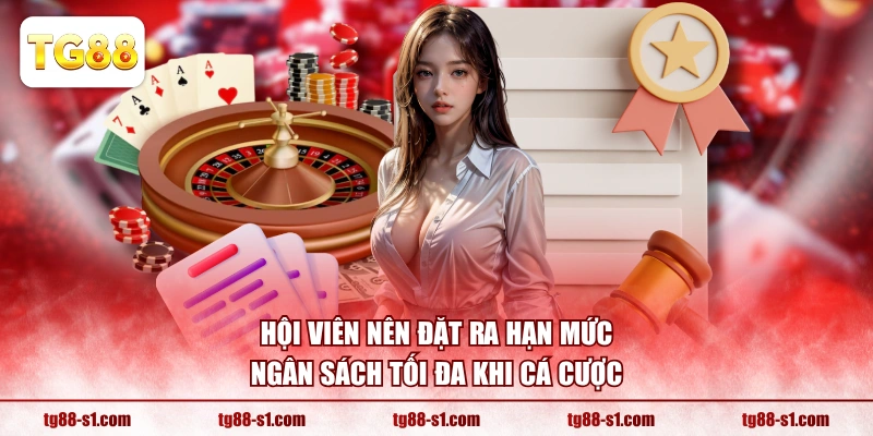 Hội viên nên đặt ra hạn mức ngân sách tối đa khi cá cược