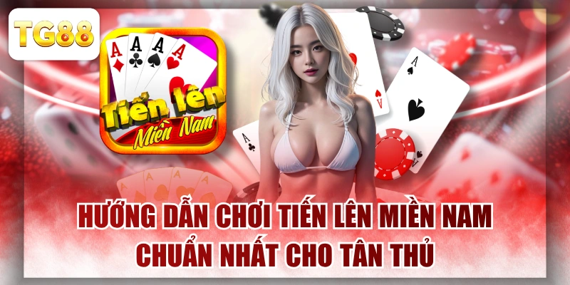 Hướng Dẫn Chơi Tiến Lên Miền Nam Chuẩn Nhất Cho Tân Thủ
