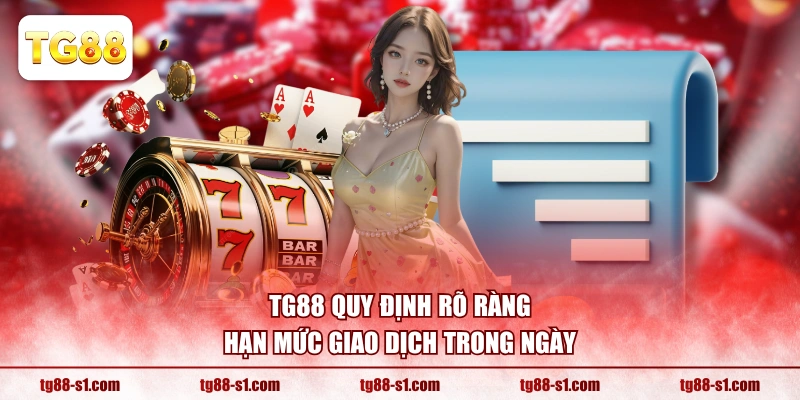 TG88 quy định rõ ràng hạn mức giao dịch trong ngày