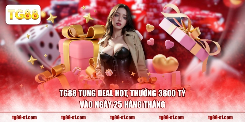 TG88 tung deal HOT, thưởng 3800 tỷ vào ngày 25 hàng tháng