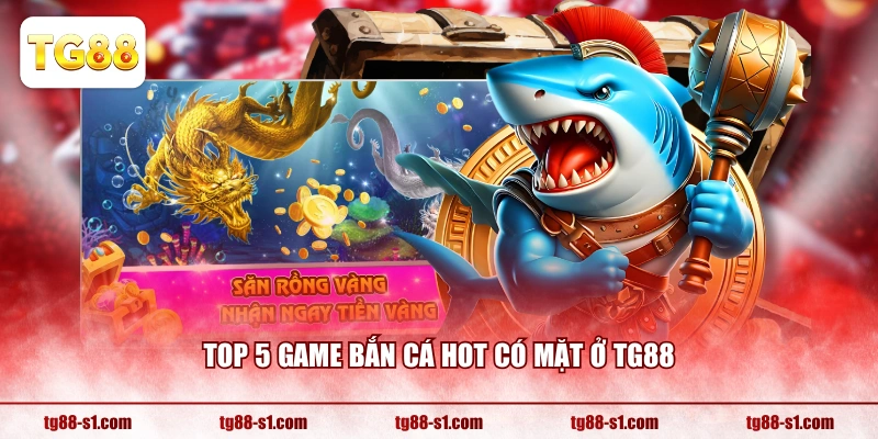 Top 5 game bắn cá hot có mặt ở TG88